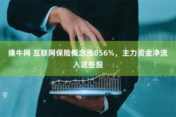 擒牛网 互联网保险概念涨056%,主力资金净流入这些股