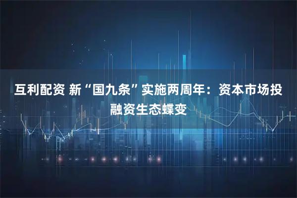 互利配资 新“国九条”实施两周年:资本市场投融资生态蝶变