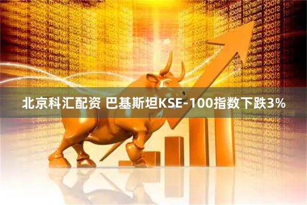 北京科汇配资 巴基斯坦KSE-100指数下跌3%